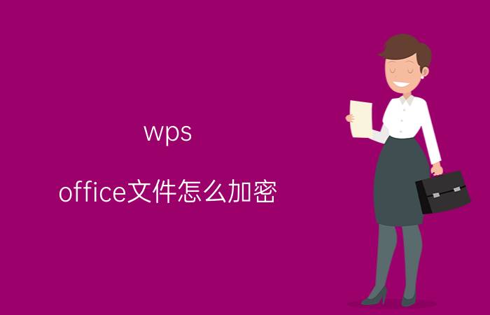 wps office文件怎么加密 WPS Office文件加密的具体操作步骤和方法